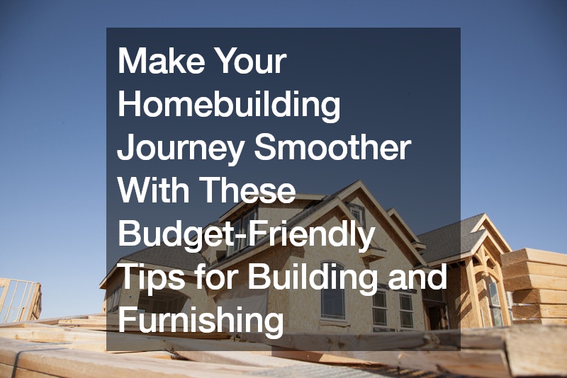 Make Your Homebuilding Journey Smoother With These Budget-Friendly Tips for Building and Furnishing