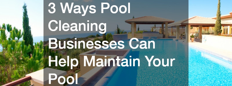 3 Ways Pool Cleaning Businesses Can Help Maintain Your Pool